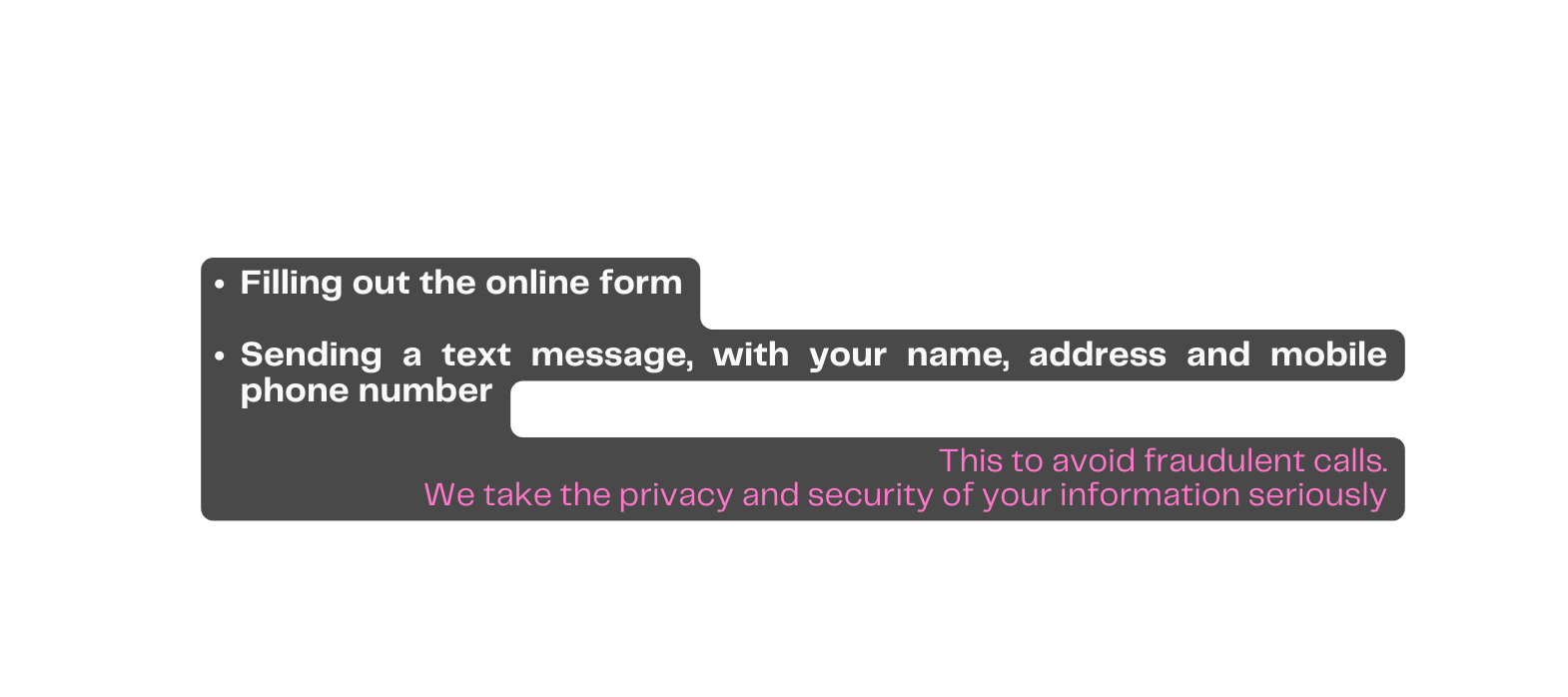 Filling out the online form Sending a text message with your name address and mobile phone number This to avoid fraudulent calls We take the privacy and security of your information seriously